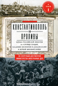 Константинополь и Проливы: В 2 т: Т.1: Борьба Российской империи за столицу Турции, владение Босфором и Дарданеллами в Первой мировой войне. Адамов Е.А.