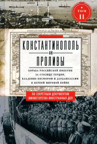 Константинополь и Проливы: В 2 т: Т.2: Борьба Российской империи за столицу Турции, владение Босфором и Дарданеллами в Первой мировой войне. Адамов Е.А.