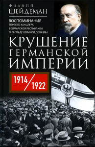 Крушение Германской империи. Воспоминания первого канцлера Веймарской республики о распаде великой державы. 1914–1922 гг. Шейдеман Ф.