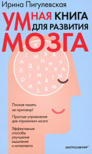 Умная книга для развития мозга. Плохая память не приговор! Простые упражнения для "прокачки" мозга.Эффективные способы улучшения мышления и интеллекта. Пигулевская И.С.