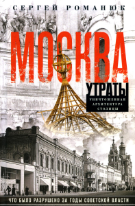 Романюк С.К.. Москва. Утраты. Уничтоженная архитектура столицы