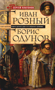 Платонов С.Ф.. Платонов С.Ф..Иван Грозный. Борис Годунов. История правления первого русского царя и его избранного преемника