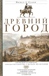 Древний город. Греческие и римские города-государства с начала их истории: религиозные верования, семейный уклад, общественные институты и правители. Куланж Ф.де