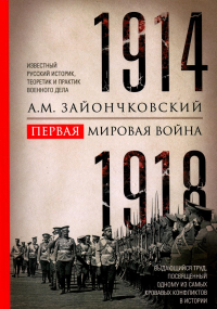 Первая мировая война. 1914—1918 гг. Выдающийся труд, посвященный одному из самых кровавых конфликтов в истории. Зайончковский А.М.
