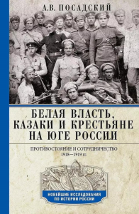 Белая власть, казаки и крестьяне на Юге России. Противостояние и сотрудничество. 1918—1919. Посадский А.В.