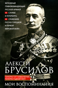 Мои воспоминания. Верховный главнокомандующий Русской армией о службе в Петербурге, сражениях Русско-турецкой и Первой мировой войн. Брусилов А.А.