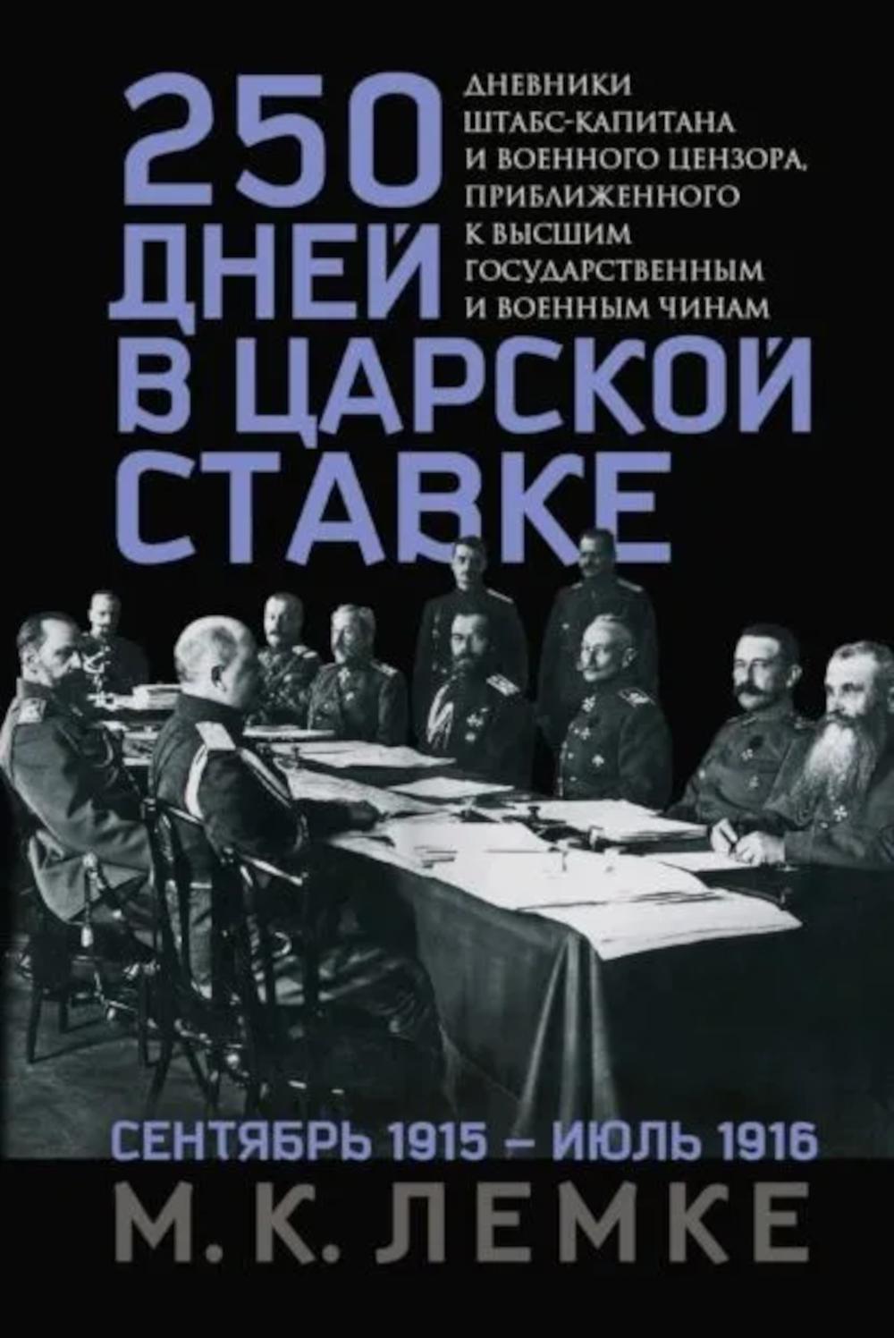 250 дней в царской Ставке. Дневники штабс-капитана и военного цензора, приближенного к высшим государственным и военным чинам. Лемке М.К.