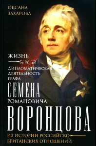 Жизнь и дипломатическая деятельность графа Семена Романовича Воронцова. Из истории российско-британских отношений. Захарова О.Ю.