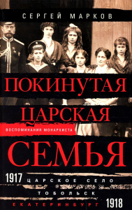 Покинутая царская семья. Царское Село — Тобольск — Екатеринбург. 1917—1918. Марков С.В.