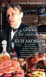 За столом с Булгаковым. Дух времени в произведениях великого Мастера и кулинарных книгах. Кухня на разломе эпох между императорской и советской Россией. Первушина Е.В.