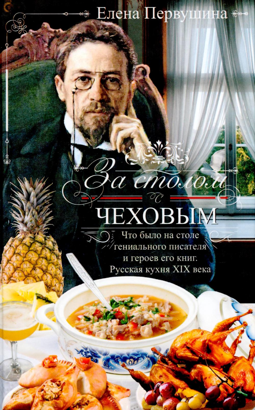 За столом с Чеховым. Что было на столе гениального писателя и героев его книг. Русская кухня XIX века. Первушина Е.В.