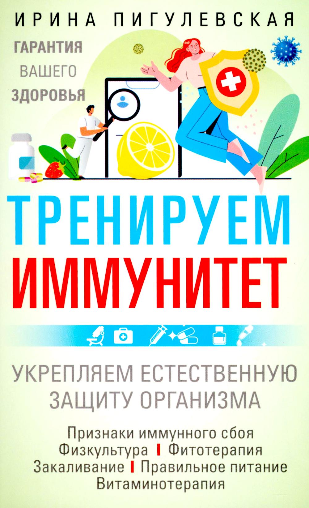 Тренируем иммунитет. Гарантия вашего здоровья. Укрепляем естественную защиту организма. Пигулевская И.С.
