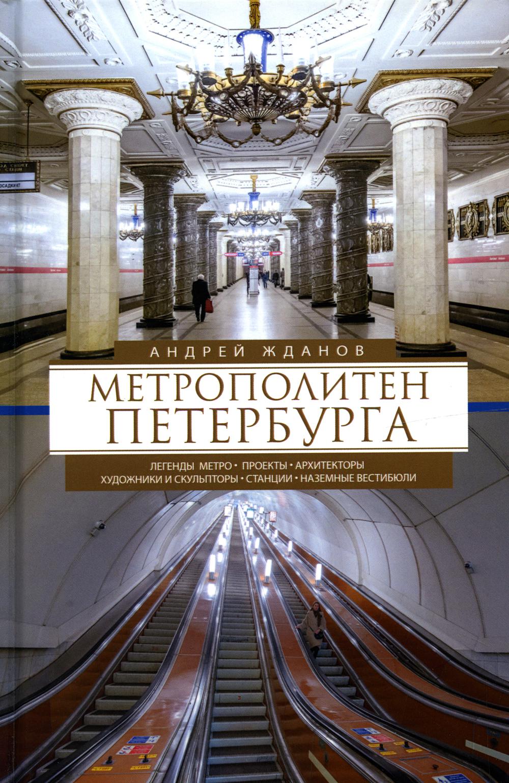 Метрополитен Петербурга. Легенды метро, проекты, архитекторы, художники и скульпторы, станции, наземные вестибюли. Жданов А.М.