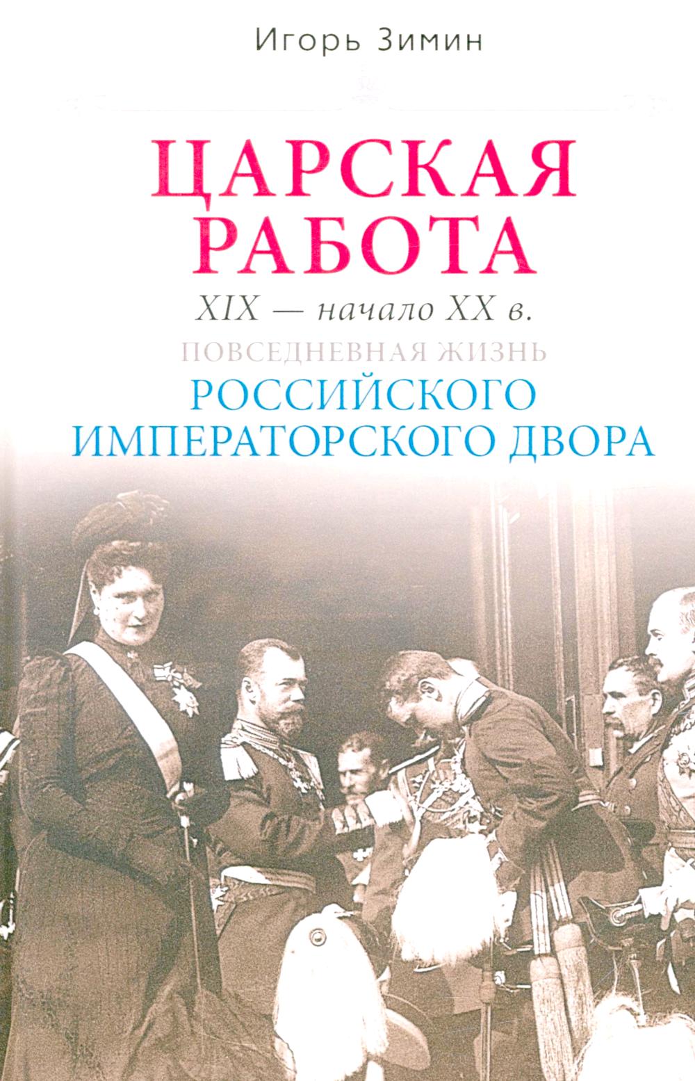 Царская работа. XIX-начало XXвв. Повседневная жизнь Российского императорского двора. Зимин И.В.