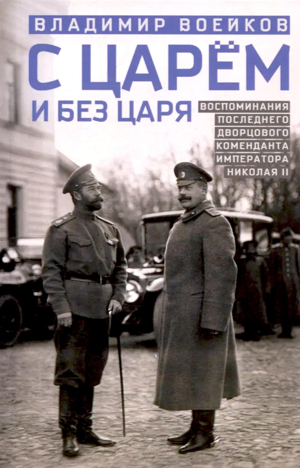 С царем и без царя. Воспоминания последнего дворцового коменданта императора Николая II. Воейков В.Н.