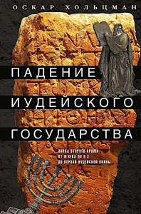 Падение иудейского государства. Эпоха Второго Храма от III века до н. э. до первой Иудейской войны. Хольцман О.