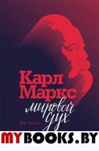 Карл Маркс.Мировой дух. Аттали Ж.