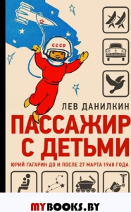 Пассажир с детьми. Юрий Гагарин до и после 27 марта 1968 года. Данилкин Л. А.