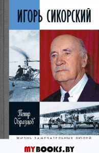 ЖЗЛ. Игорь Сикорский: Четыре войны и две родины знаменитого авиаконструктора. Образцов П.А.