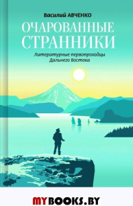 Очарованные странники.Литературные первопроходцы Дальнего Востока. Авченко В.