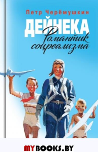 Дейнека. Романтик соцреализма. Черёмушкин П.