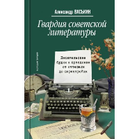 Гвардия советской литературы. Писательские будни и праздники от оттепели до перес. Васькин А.А