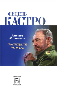 Фидель Кастро. Последний рыцарь. Макарычев М.А.