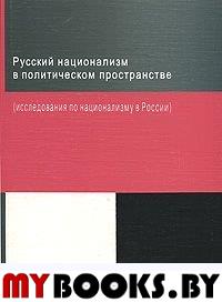 Русский национализм в политическом пространстве (исследования по национализму в России)