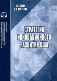 Стратегии инновационного развития США: аналитический обзор. Егерев С.В., Пястолов С.М.