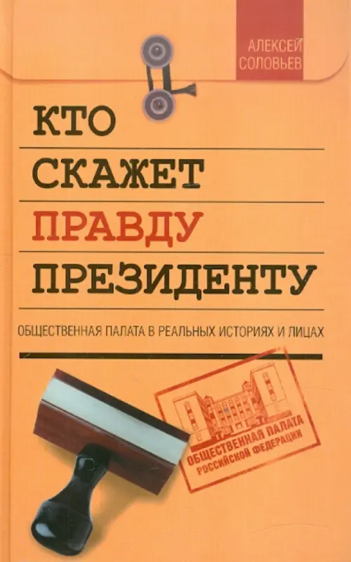 Кто скажет правду президенту. Общественная палата в реальных историях и лицах. Соловьев Алексей Николаевич