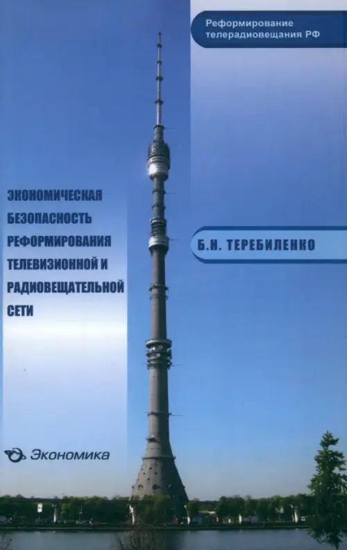 Экономическая безопасность реформирования телевизионной и радиовещательной сети. Теребиленко Борис Николаевич