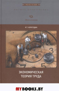 Экономическая теория труда. Учеб. пособие. Корогодин И.Т.