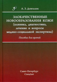 Злокачественные новообразования кожи (клиника, диагностика, лечение и вопросы медико-социальной экспертизы): пособие для врачей. . Довгалюк А.З.СпецЛит