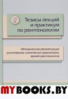 Тезисы лекций и практикум по рентгенологии: методические рекомендации для интернов, клинических ординаторов, врачей-рентгенологов.