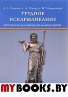 Грудное вскармливание: практическое руководство для семейных врачей. Шмидт А.А., Гайворонских Д.И., Иванова Л.А