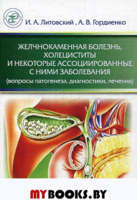 Желчнокаменная болезнь, холециститы и некоторые ассоциированные с ними заболевания (вопросы патогенеза, диагностики, лечения). Литовский И.А., Гордиенко А.В.