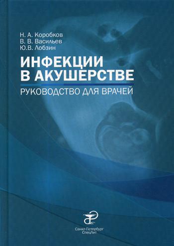 Инфекции в акушерстве: руководство для врачей. Лобзин Ю.В., Васильев В.В., Коробков Н.А.