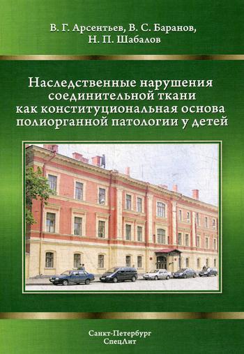 Наследственные нарушения соединительной ткани как конституциональная основа полиорганной патологии у детей. 2-е изд., испр. и доп. Шабалов Н.П., Арсентьев В.Г., Баранов В.С.