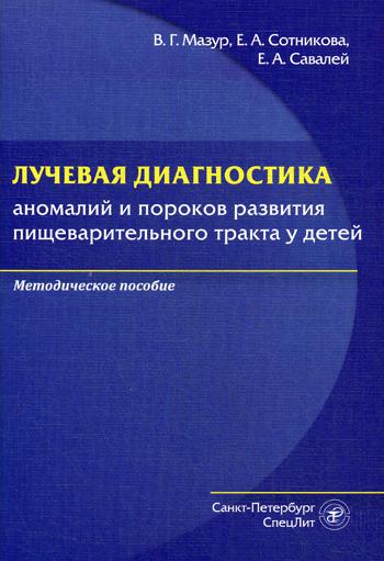 Лучевая диагностика аномалий и пороков развития пищеварительного тракта у детей: методическое пособие. Мазур В.Г., Сотникова Е.А,, Савалей Е.А.