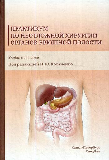 Практикум по неотложной хирургии органов брюшной полости: Учебное пособие. . Коханенко Н.Ю.СпецЛит