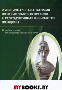 Функциональная анатомия женских половых органов и репродуктивная физиология женщины: Учебное пособие. Гайворонский И.В., Ничипорук Г.И., Гайворонских Д.И.