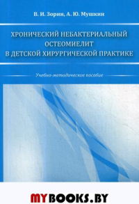 Хронический небактериальный остеомиелит в детской хирургической практике: учебно-методическое пособие. Мушкин А.Ю., Зорин В.И.