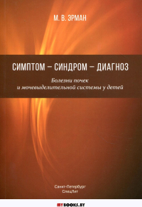 Симптом-синдром-диагноз. Болезни почек и мочевыделительной системы у детей: руководство для врачей. Эрман М.В.