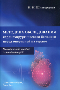 Методика обследования кардиохирургического больного перед операцией на сердце: Методическое пособие для ординаторов. . Шихвердиев Н.Н.СпецЛит