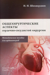 Общехирургические аспекты сердечно-сосудистой хирургии: Методическое пособие для ординаторов. Шихвердиев Н.Н.