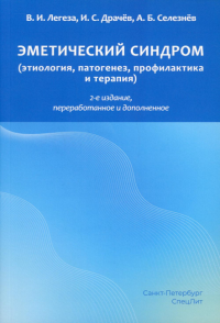 Эметический синдром (этиология, патогенез, профилактика и терапия). 2-е изд., перераб.и доп. Легеза В.И., Селезнев А.Б., Драчев И.С.