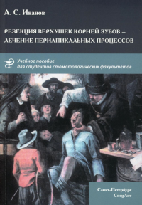 Резекция верхушек корней зубов - лечение периапикальных процессов: Учебное пособие. Иванов А.С