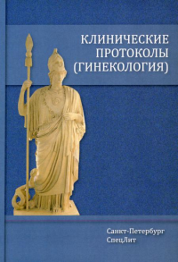 Клинические протоколы (гинекология). 4-е изд., испр. и доп. Шмидт А.А., Гайворонских Д.И., Тимофеева Н.Б.