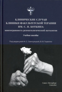 Клинические случаи клиники Факультетской терапии им. С.П. Боткина: многогранность ревматологической патологии: Учебное пособие. Аганов Д.С., Блохин М.П., Белогуров А.Р.