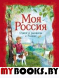 Моя Россия: стихи и рассказы о Родине. Есенин С.А., Паустовский К.Г., Симонов К.М.